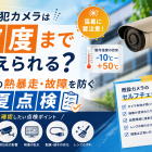 防犯カメラは何度まで耐えられる？猛暑の熱暴走・故障を防ぐ夏点検