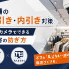 店舗の万引き・内引き対策｜防犯カメラでできる被害の防ぎ方