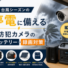 台風シーズンの停電に備える｜防犯カメラのバッテリー・録画対策